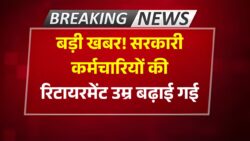 सरकारी कर्मचारियों की रिटायरमेंट उम्र बढ़ाकर 65 वर्ष करने का फैसला! Govt Employee Retirement Age Hike 2025